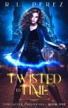 Twisted by Time (Timecaster Chronicles, Book 1) - R.L. Perez