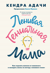 Читать книгу Ленивая гениальная мама. Как отделить важное от неважного и наладить жизнь по методу «ленивого гения, автор Кендра Адачи Ленивая гениальная мама. Как отделить важное от неважного и наладить жизнь по методу «ленивого гения - Кендра Адачи