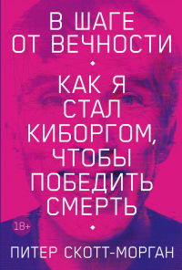 Читать книгу В шаге от вечности. Как я стал киборгом, чтобы победить смерть, автор Питер Скотт-Морган В шаге от вечности. Как я стал киборгом, чтобы победить смерть - Питер Скотт-Морган