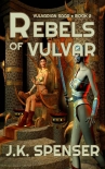 Читать книгу Rebels of Vulvar (Vulvarian Saga Book 2), автор J. Spenser Rebels of Vulvar (Vulvarian Saga Book 2) - J. Spenser