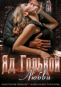 Читать книгу Яд Горькой Любви, автор Анастасия Леманн;Александра Топазова Яд Горькой Любви - Анастасия Леманн;Александра Топазова