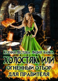 Холостяк, или Огненный отбор для правителя - Ксения Лестова;Лидия Чайка
