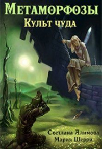 Метаморфозы. Культ чуда - Мария Шерри;Светлана Алимова