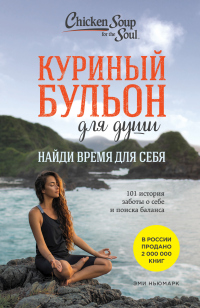 Читать книгу Куриный бульон для души. Найди время для себя. 101 история заботы о себе и поиске баланса, автор Эми Ньюмарк Куриный бульон для души. Найди время для себя. 101 история заботы о себе и поиске баланса - Эми Ньюмарк