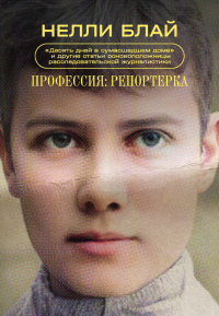 Читать книгу Профессия: репортерка. «Десять дней в сумасшедшем доме» и другие статьи основоположницы расследовате, автор Нелли Блай Профессия: репортерка. «Десять дней в сумасшедшем доме» и другие статьи основоположницы расследовате - Нелли Блай