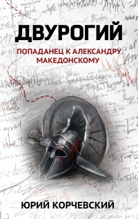 Читать книгу Двурогий. Попаданец к Александру Македонскому, автор Юрий Корчевский Двурогий. Попаданец к Александру Македонскому - Юрий Корчевский