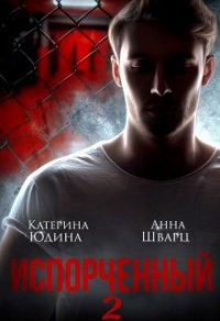 Испорченный... Книга 2 - Екатерина Юдина;Анна Шварц