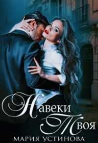 Читать книгу Навеки твоя, автор Мария Устинова Навеки твоя - Мария Устинова