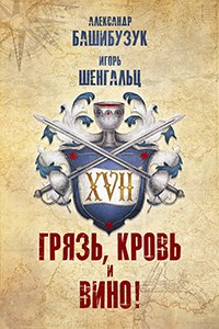 XVII. Грязь, кровь и вино! - Александр Башибузук;Игорь Шенгальц