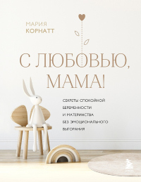 С любовью, мама! Секреты спокойной беременности и материнства без эмоционального выгорания - Мария Корнатт