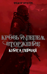 Читать книгу Кровь и Пепел. Вторжение, автор Федор Ерасов Кровь и Пепел. Вторжение - Федор Ерасов