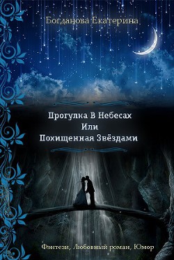 Читать книгу Прогулка в небесах или Похищенная звездами (СИ), автор Богданова Екатерина (1) Прогулка в небесах или Похищенная звездами (СИ) - Богданова Екатерина (1)