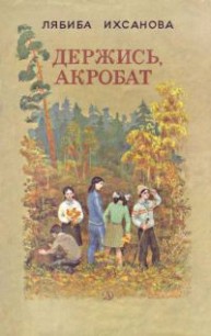 Держись, акробат - Ихсанова Лябиба Фаизовна