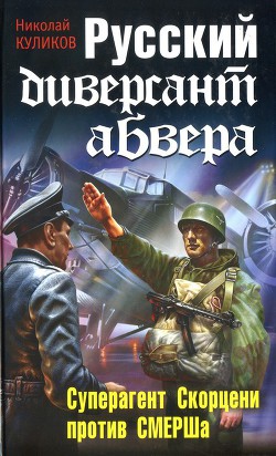 Русский диверсант абвера. Суперагент Скорцени против СМЕРШа - Куликов Николай И.