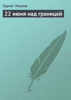 22 июня над границей - Наумов Сергей Максимович