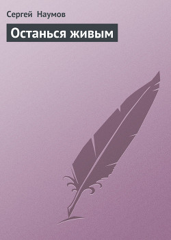 Останься живым - Наумов Сергей Максимович