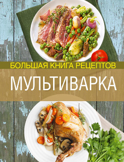 Мультиварка. Большая книга рецептов - Боровская Элга