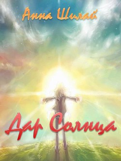 Читать книгу Дар Солнца (СИ), автор Шилай Анна Дар Солнца (СИ) - Шилай Анна
