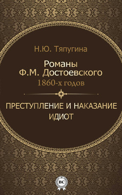 Романы Ф. М. Достоевского 1860-х годов: «Преступление и наказание» и «Идиот» - Тяпугина Наталия Ю.