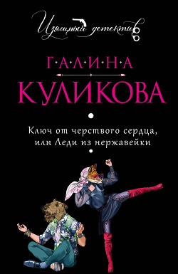 Ключ от черствого сердца, или Леди из нержавейки - Куликова Галина Михайловна