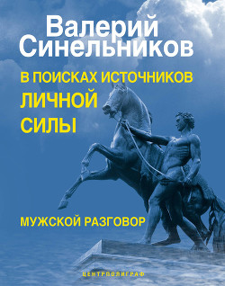В поисках источников личной силы. Мужской разговор - Синельников Валерий Владимирович