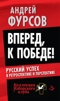 Вперед, к победе! Русский успех в ретроспективе и перспективе - Фурсов Андрей Ильич