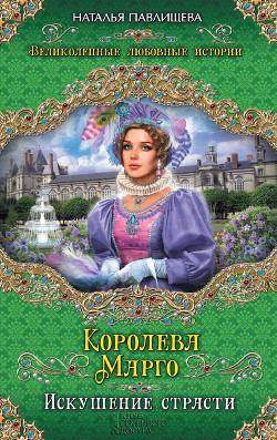 Читать книгу Королева Марго. Искушение страсти, автор Павлищева Наталья Павловна Королева Марго. Искушение страсти - Павлищева Наталья Павловна