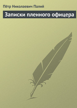 Читать книгу Записки пленного офицера, автор Палий Петр Николаевич Записки пленного офицера - Палий Петр Николаевич