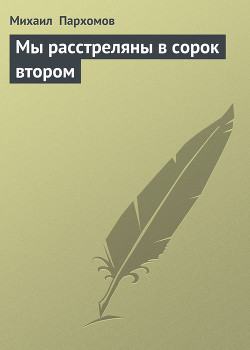 Мы расстреляны в сорок втором - Пархомов Михаил