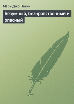 Безумный, безнравственный и опасный - Патни Мэри Джо