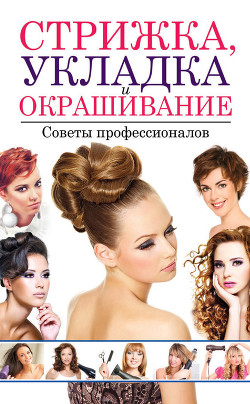 Стрижка, укладка и окрашивание волос. Советы профессионалов - Хворостухина Светлана Александровна