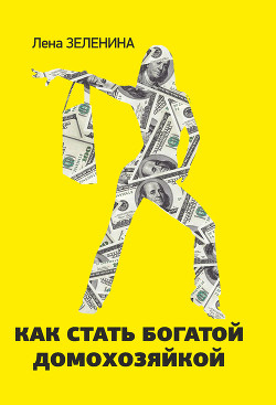 Читать книгу Как стать богатой домохозяйкой, автор Зеленина Лена Как стать богатой домохозяйкой - Зеленина Лена