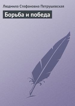 Борьба и победа - Петрушевская Людмила Стефановна