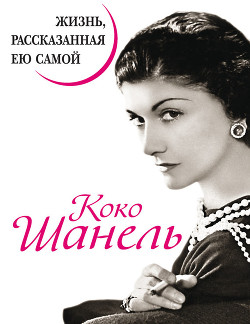 Читать книгу Коко Шанель. Жизнь, рассказанная ею самой, автор Павлищева Наталья Павловна Коко Шанель. Жизнь, рассказанная ею самой - Павлищева Наталья Павловна