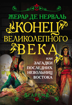 Конец Великолепного века, или Загадки последних невольниц Востока - де Нерваль Жерар