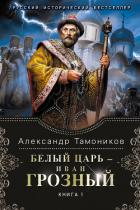 Белый царь – Иван Грозный. Книга 1 - Тамоников Александр Александрович