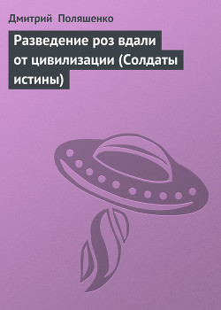 Разведение роз вдали от цивилизации (Солдаты истины) - Поляшенко Дмитрий