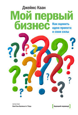 Мой первый бизнес. Как оценить идею проекта и свои силы - Каан Джеймс