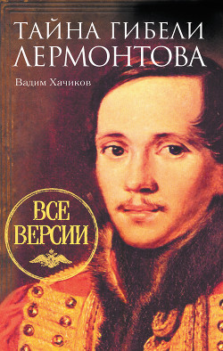 Читать книгу Тайна гибели Лермонтова. Все версии, автор Хачиков Вадим Александрович Тайна гибели Лермонтова. Все версии - Хачиков Вадим Александрович