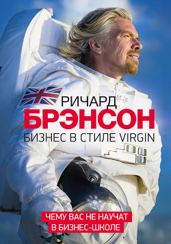 Бизнес в стиле Virgin. Чему вас не научат в бизнес-школе - Брэнсон Ричард