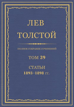 Полное собрание сочинений. Том 39. Статьи 1893-1898 гг. - Толстой Лев Николаевич