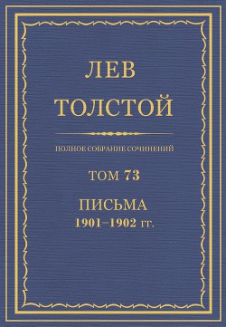 Полное собрание сочинений. Том 73. Письма 1901-1902 гг. - Толстой Лев Николаевич