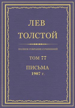 Полное собрание сочинений. Том 77. Письма1907 г. - Толстой Лев Николаевич