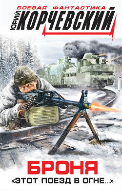 Броня. «Этот поезд в огне…» - Корчевский Юрий Григорьевич