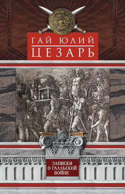 Записки о Галльской войне - Цезарь Гай Юлий