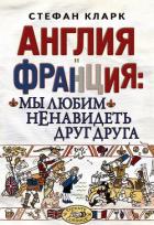 Англия и Франция: мы любим ненавидеть друг друга - Кларк Стефан