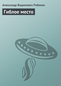 Гиблое место - Рибенек Александр Вадимович