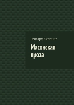 Читать книгу Масонская проза, автор Киплинг Редьярд Джозеф Масонская проза - Киплинг Редьярд Джозеф