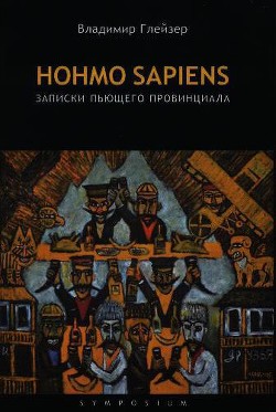 Читать книгу Hohmo sapiens. Записки пьющего провинциала, автор Глейзер Владимир Hohmo sapiens. Записки пьющего провинциала - Глейзер Владимир