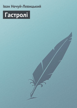 Читать книгу Гастролі, автор Нечуй-Левицький Іван Семенович Гастролі - Нечуй-Левицький Іван Семенович